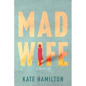Mad Wife: A Memoir -- Kate Hamilton